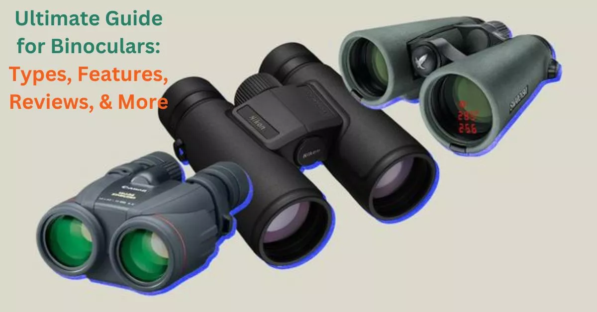 Ultimate Guide for Binoculars Types, Features, Reviews, & More